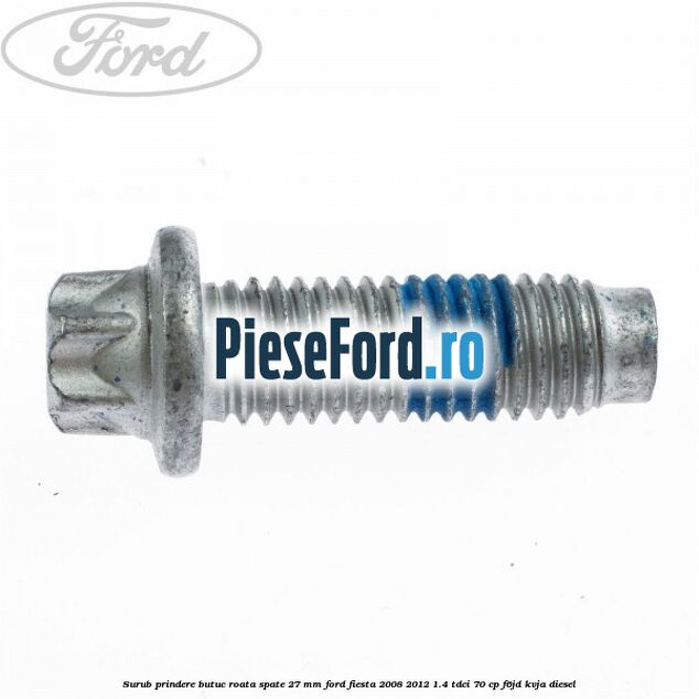 Surub prindere butuc roata spate 27 mm Ford Fiesta 2008-2012 1.4 TDCi 70 cp Surub prindere butuc roata spate 27 mm Ford Fiesta 2008-2012 1.4 TDCi 70 cp F6JD, KVJA diesel