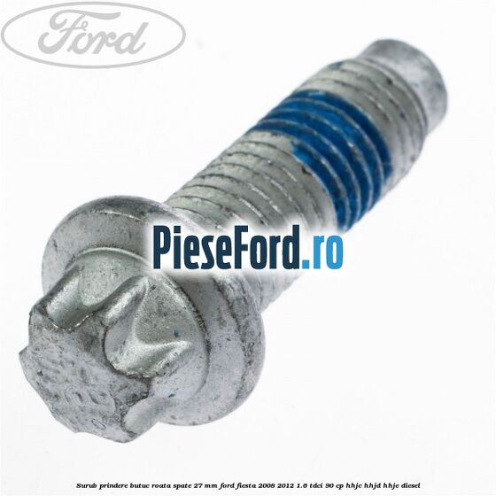 Surub prindere butuc roata spate 27 mm Ford Fiesta 2008-2012 1.6 TDCi 90 cp HHJC, HHJD, HHJE diesel