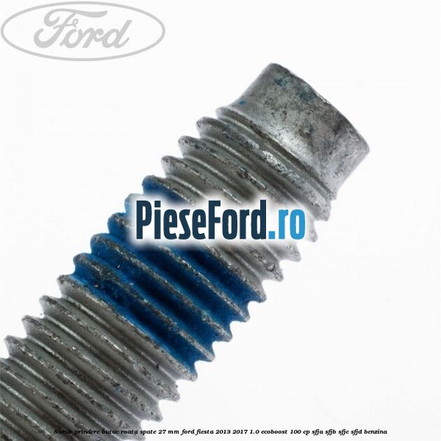 Surub prindere butuc roata spate 27 mm Ford Fiesta 2013-2017 1.0 EcoBoost 100 cp SFJA, SFJB, SFJC, SFJD benzina