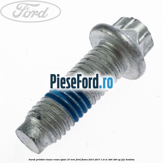 Surub prindere butuc roata spate 27 mm Ford Fiesta 2013-2017 1.6 ST 200 200 cp JTJC benzina