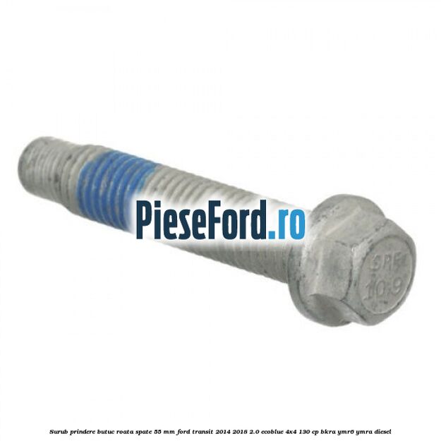 Surub prindere butuc roata spate 55 mm Ford Transit 2014-2018 2.0 EcoBlue 4x4 130 cp Surub prindere butuc roata spate 55 mm Ford Transit 2014-2018 2.0 EcoBlue 4x4 130 cp BKRA, YMR6, YMRA diesel