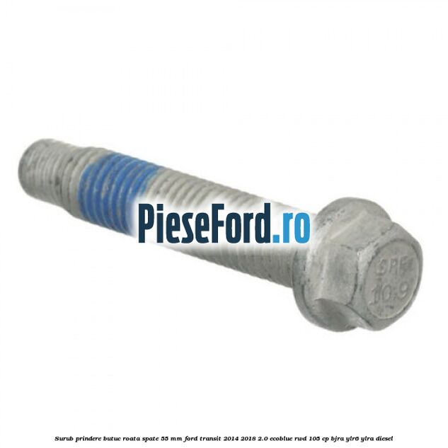 Surub prindere butuc roata spate 55 mm Ford Transit 2014-2018 2.0 EcoBlue RWD 105 cp BJRA, YLR6, YLRA diesel