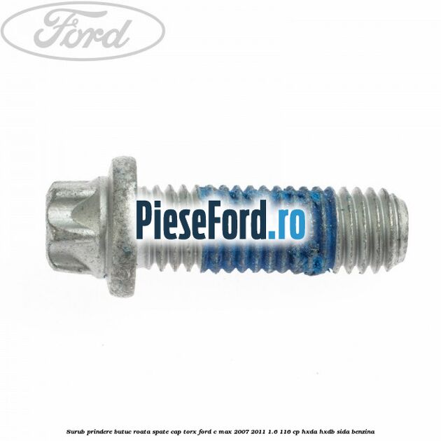 Surub prindere butuc roata spate cap torx Ford C-Max 2007-2011 1.6 116 cp HXDA, HXDB, SIDA benzina