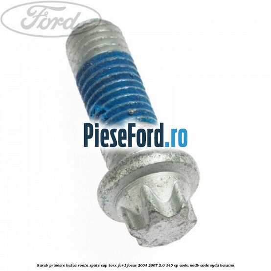 Surub prindere butuc roata spate cap torx Ford Focus 2004-2007 2.0 145 cp