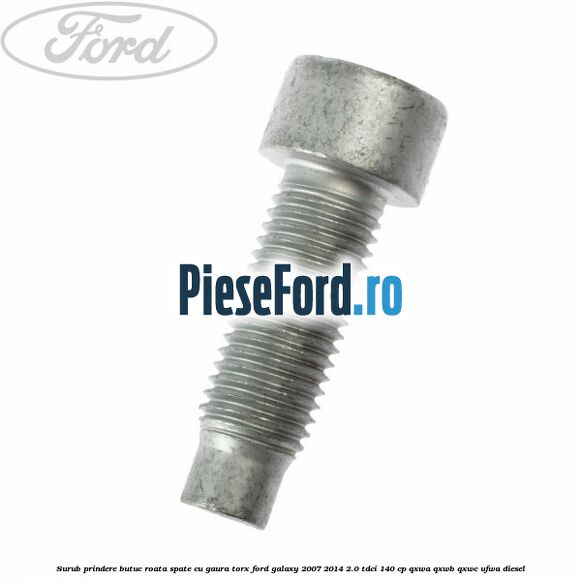 Surub prindere butuc roata spate cu gaura torx Ford Galaxy 2007-2014 2.0 TDCi 140 cp QXWA, QXWB, QXWC, UFWA diesel