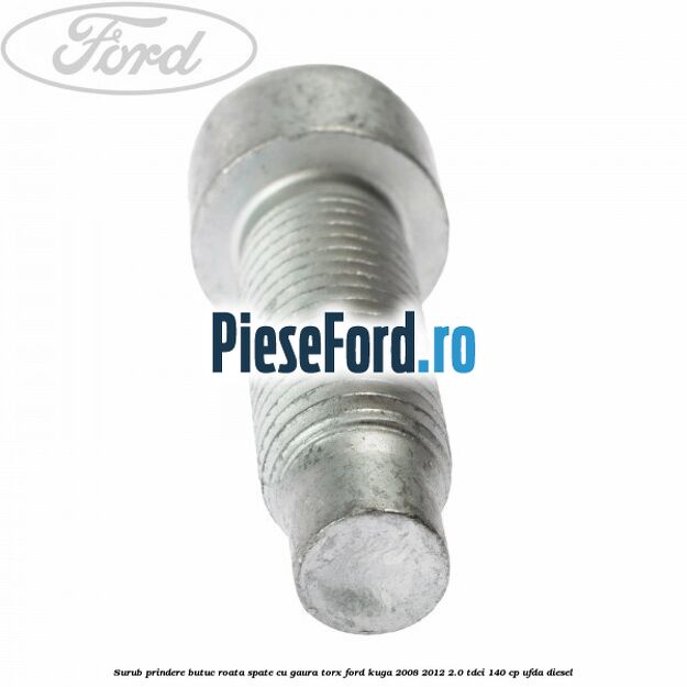 Surub prindere butuc roata spate cu gaura torx Ford Kuga 2008-2012 2.0 TDCI 140 cp Surub prindere butuc roata spate cu gaura torx Ford Kuga 2008-2012 2.0 TDCI 140 cp UFDA diesel