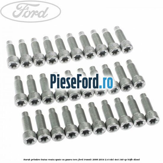 Surub prindere butuc roata spate cu gaura torx Ford Transit 2006-2014 2.4 TDCi 4x4 140 cp Surub prindere butuc roata spate cu gaura torx Ford Transit 2006-2014 2.4 TDCi 4x4 140 cp H9FB diesel