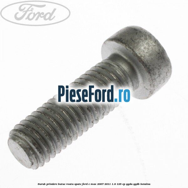 Surub prindere butuc roata spate Ford C-Max 2007-2011 1.8 125 cp QQDA, QQDB benzina