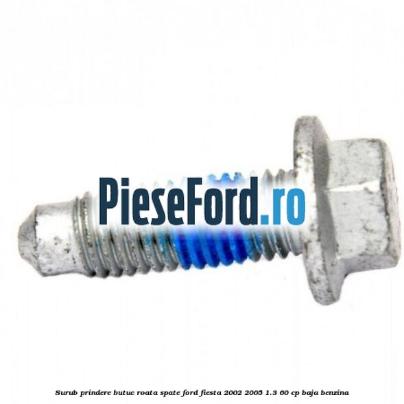Surub prindere butuc roata spate Ford Fiesta 2002-2005 1.3 60 cp BAJA benzina