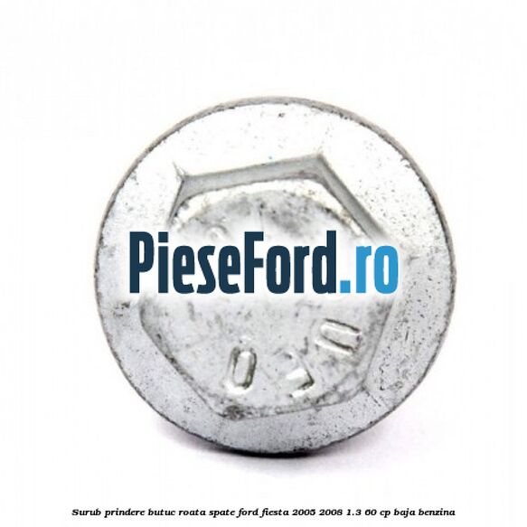 Surub prindere butuc roata spate Ford Fiesta 2005-2008 1.3 60 cp BAJA benzina