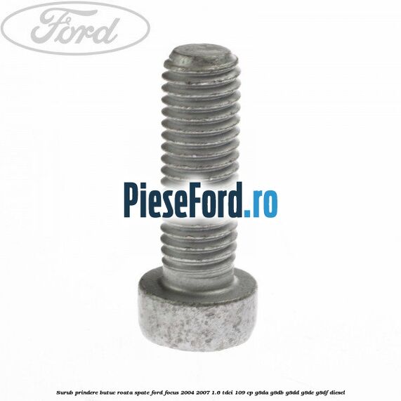 Surub prindere butuc roata spate Ford Focus 2004-2007 1.6 TDCi 109 cp G8DA, G8DB, G8DD, G8DE, G8DF diesel
