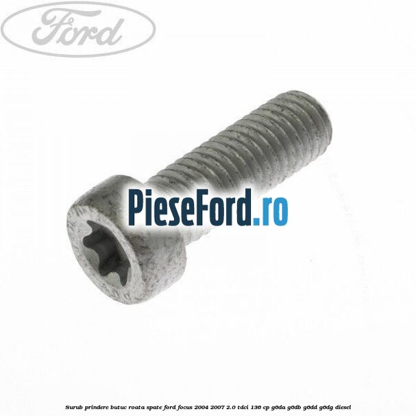 Surub prindere butuc roata spate Ford Focus 2004-2007 2.0 TDCi 136 cp G6DA, G6DB, G6DD, G6DG diesel