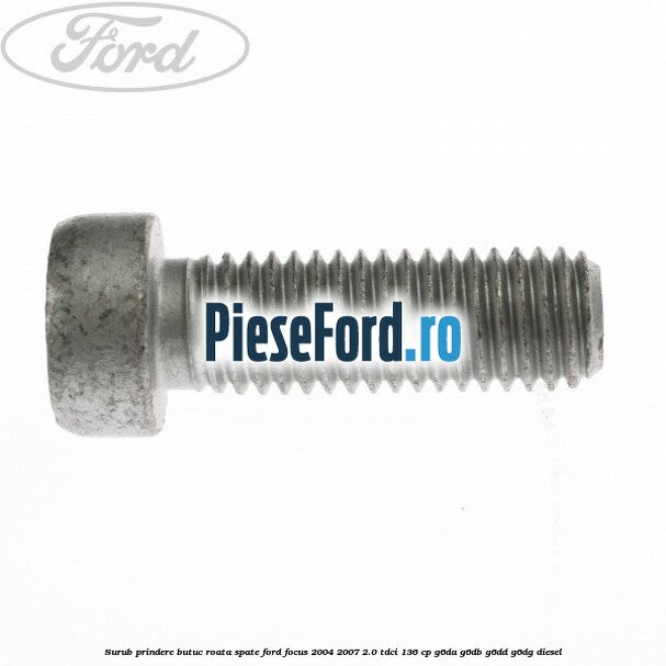 Surub prindere butuc roata spate Ford Focus 2004-2007 2.0 TDCi 136 cp G6DA, G6DB, G6DD, G6DG diesel