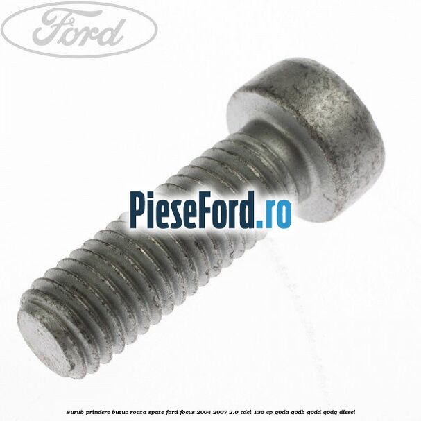 Surub prindere butuc roata spate Ford Focus 2004-2007 2.0 TDCi 136 cp G6DA, G6DB, G6DD, G6DG diesel