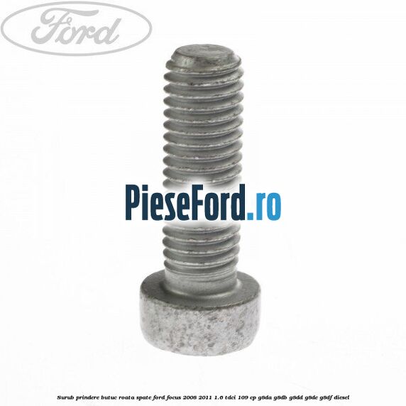 Surub prindere butuc roata spate Ford Focus 2008-2011 1.6 TDCi 109 cp G8DA, G8DB, G8DD, G8DE, G8DF diesel