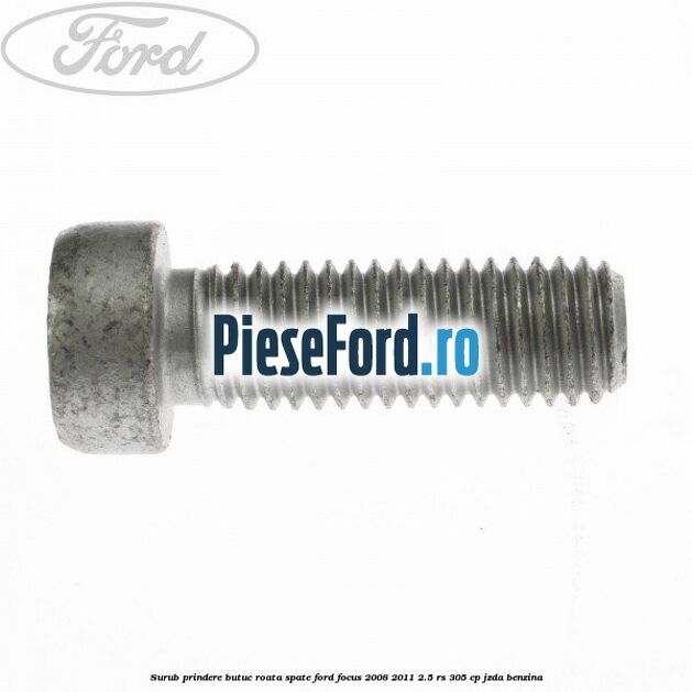 Surub prindere butuc roata spate Ford Focus 2008-2011 2.5 RS 305 cp JZDA benzina