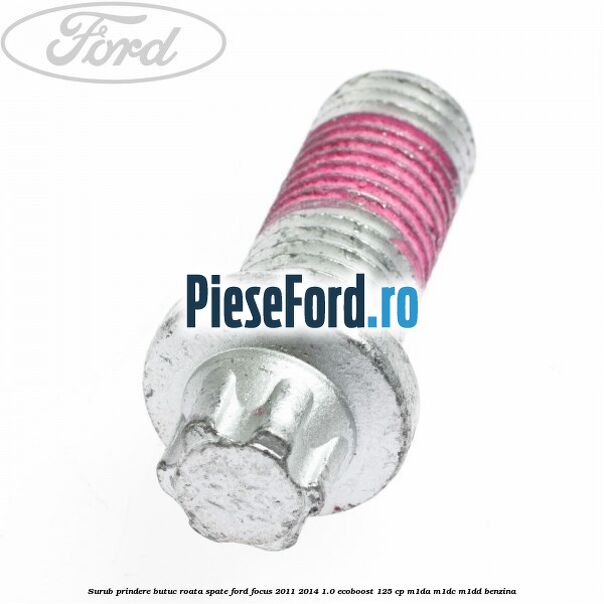 Surub prindere butuc roata spate Ford Focus 2011-2014 1.0 EcoBoost 125 cp M1DA, M1DC, M1DD benzina