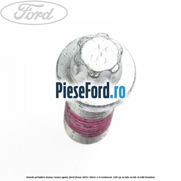 Surub prindere butuc roata spate Ford Focus 2011-2014 1.0 EcoBoost 125 cp M1DA, M1DC, M1DD benzina