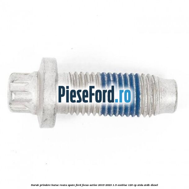 Surub prindere butuc roata spate Ford Focus Active 2019-2023 1.5 EcoBlue 120 cp ZTDA, ZTDB diesel