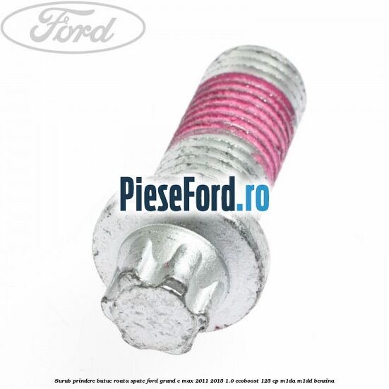 Surub prindere butuc roata spate Ford Grand C-Max 2011-2015 1.0 EcoBoost 125 cp M1DA, M1DD benzina