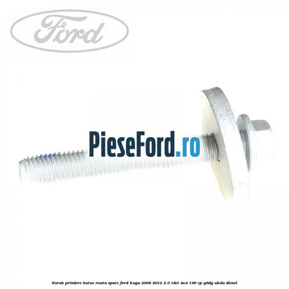 Surub prindere butuc roata spate Ford Kuga 2008-2012 2.0 TDCi 4x4 136 cp G6DG, UKDA diesel