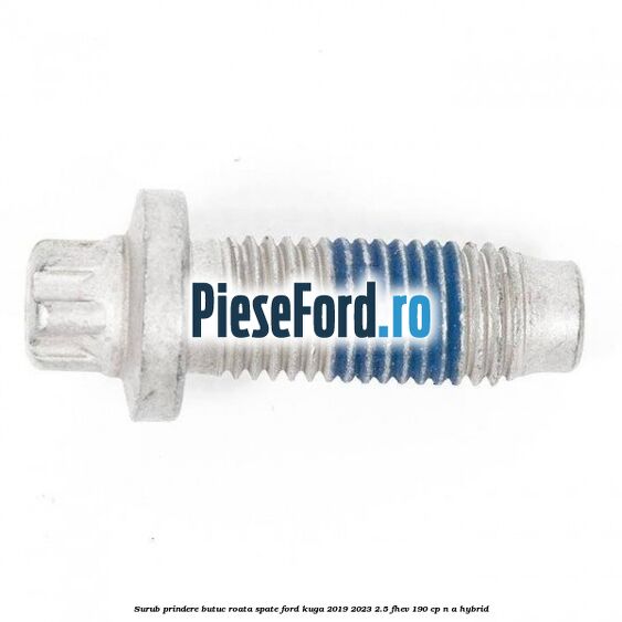 Surub prindere butuc roata spate Ford Kuga 2019-2023 2.5 FHEV 190 cp Surub prindere butuc roata spate Ford Kuga 2019-2023 2.5 FHEV 190 cp n/a hybrid