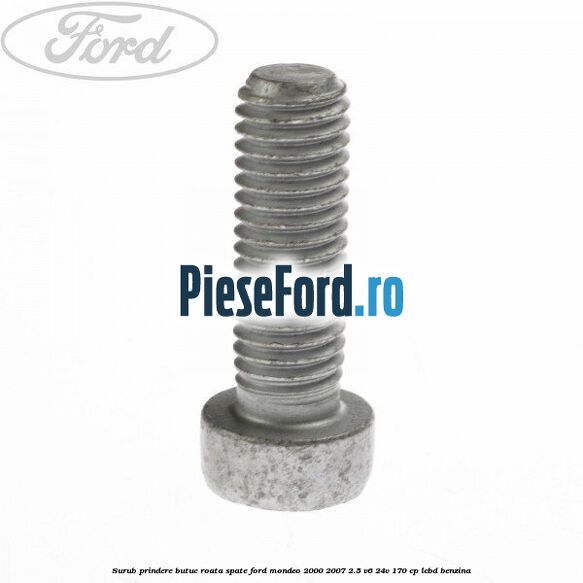 Surub prindere butuc roata spate Ford Mondeo 2000-2007 2.5 V6 24V 170 cp