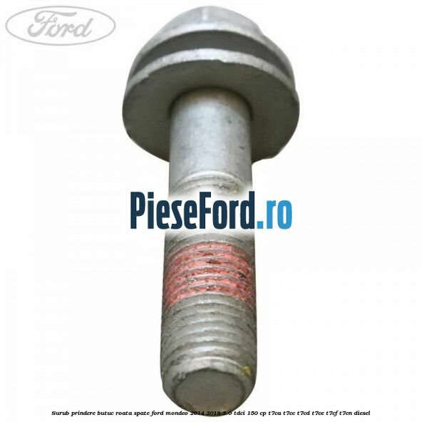 Surub prindere butuc roata spate Ford Mondeo 2014-2018 2.0 TDCi 150 cp Surub prindere butuc roata spate Ford Mondeo 2014-2018 2.0 TDCi 150 cp T7CA, T7CC, T7CD, T7CE, T7CF, T7CN diesel
