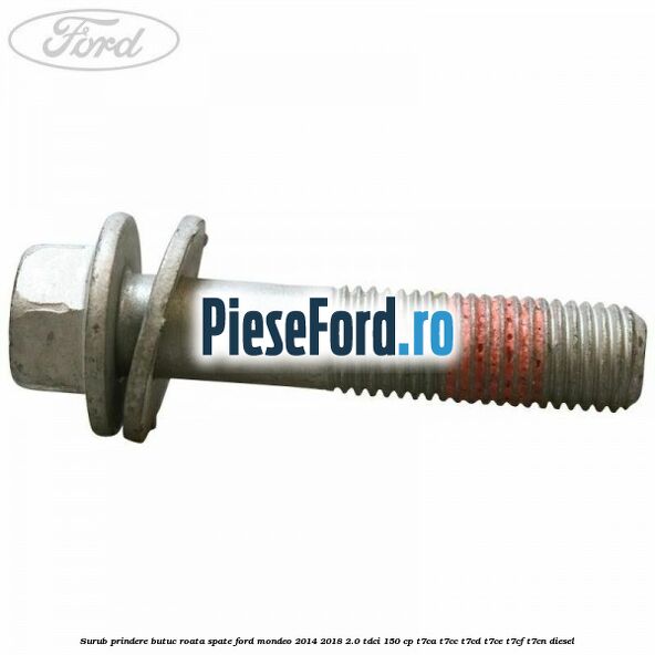 Surub prindere butuc roata spate Ford Mondeo 2014-2018 2.0 TDCi 150 cp Surub prindere butuc roata spate Ford Mondeo 2014-2018 2.0 TDCi 150 cp T7CA, T7CC, T7CD, T7CE, T7CF, T7CN diesel