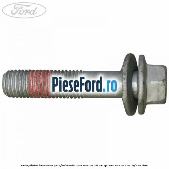Surub prindere butuc roata spate Ford Mondeo 2014-2018 2.0 TDCi 150 cp Surub prindere butuc roata spate Ford Mondeo 2014-2018 2.0 TDCi 150 cp T7CA, T7CC, T7CD, T7CE, T7CF, T7CN diesel