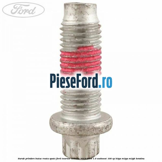 Surub prindere butuc roata spate Ford Tourneo Connect 2013-2018 1.0 EcoBoost 100 cp B3GA, M2GA, M2GB benzina