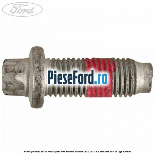 Surub prindere butuc roata spate Ford Tourneo Connect 2013-2018 1.6 EcoBoost 150 cp JQGA benzina