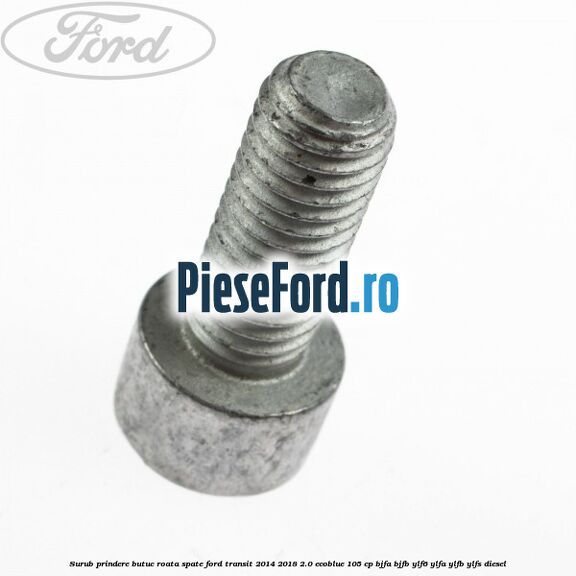 Surub prindere butuc roata spate Ford Transit 2014-2018 2.0 EcoBlue 105 cp BJFA, BJFB, YLF6, YLFA, YLFB, YLFS diesel