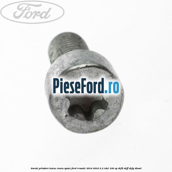 Surub prindere butuc roata spate Ford Transit 2014-2018 2.2 TDCi 100 cp DRF5, DRFF, DRFG diesel