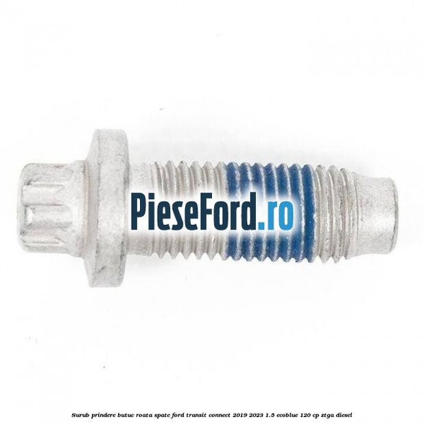 Surub prindere butuc roata spate Ford Transit Connect 2019-2023 1.5 EcoBlue 120 cp ZTGA diesel