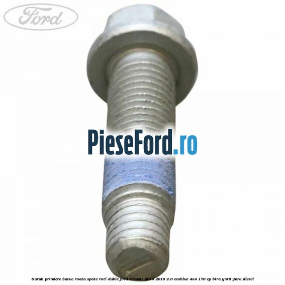 Surub prindere butuc roata spate roti duble Ford Transit 2014-2018 2.0 EcoBlue 4x4 170 cp Surub prindere butuc roata spate roti duble Ford Transit 2014-2018 2.0 EcoBlue 4x4 170 cp BLRA, YNR6, YNRA diesel