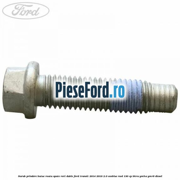 Surub prindere butuc roata spate roti duble Ford Transit 2014-2018 2.0 EcoBlue RWD 130 cp BKRA, YMHA, YMR6 diesel