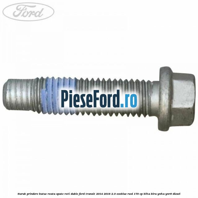 Surub prindere butuc roata spate roti duble Ford Transit 2014-2018 2.0 EcoBlue RWD 170 cp BLHA, BLRA, YNHA, YNR6 diesel