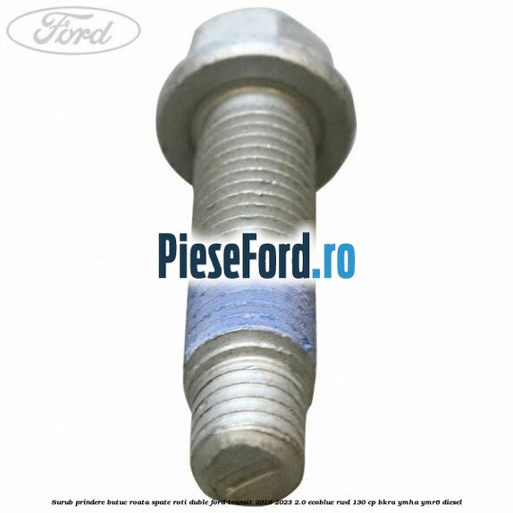 Surub prindere butuc roata spate roti duble Ford Transit 2019-2023 2.0 EcoBlue RWD 130 cp BKRA, YMHA, YMR6 diesel