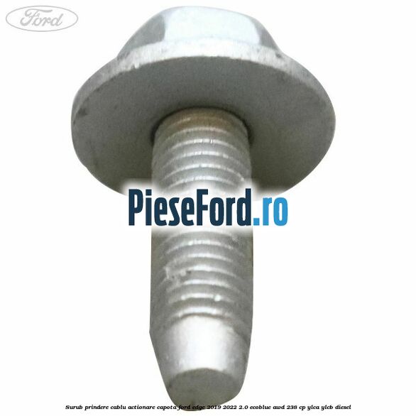 Surub prindere cablu actionare capota Ford Edge 2019-2022 2.0 EcoBlue AWD 238 cp Surub prindere cablu actionare capota Ford Edge 2019-2022 2.0 EcoBlue AWD 238 cp YLCA, YLCB diesel