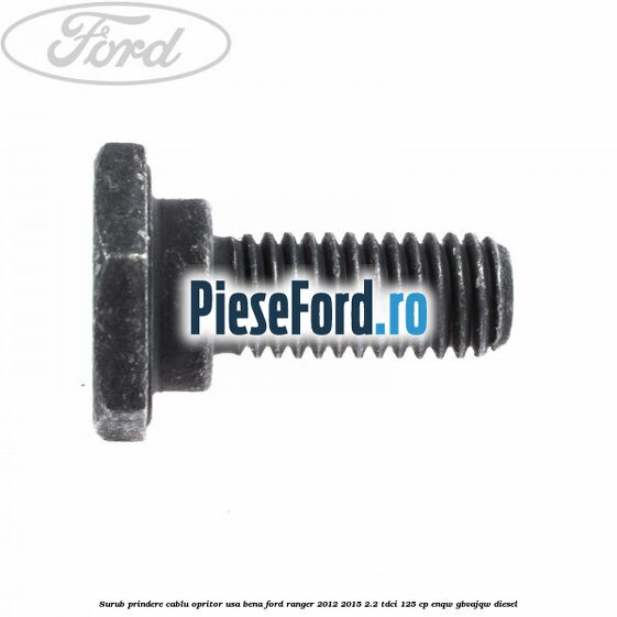 Surub prindere cablu opritor usa bena Ford Ranger 2012-2015 2.2 TDCi 125 cp ENQW, GBVAJQW diesel