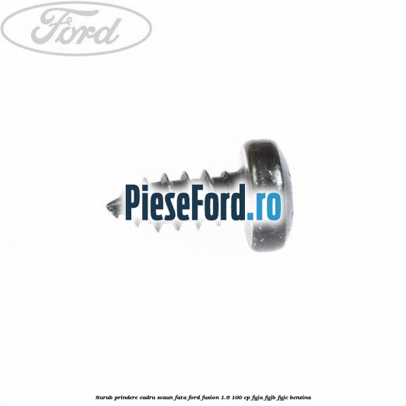 Surub prindere cadru scaun fata Ford Fusion 1.6 100 cp FYJA, FYJB, FYJC benzina