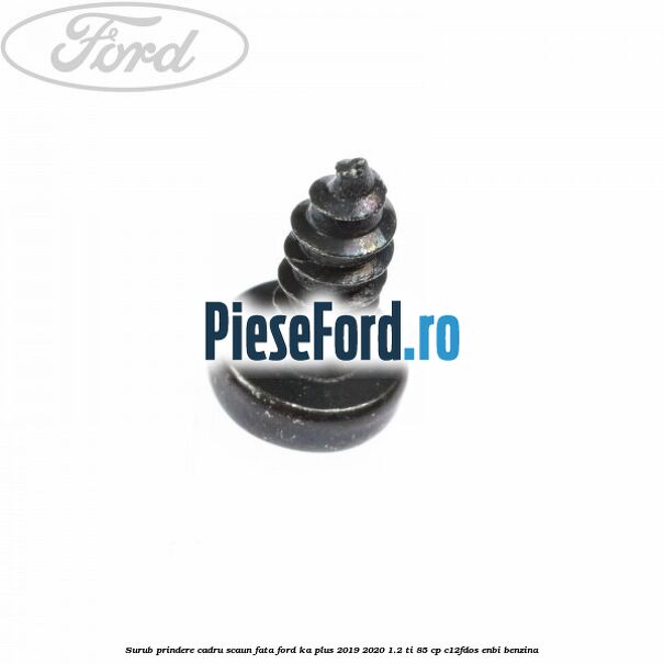 Surub prindere cadru scaun fata Ford Ka plus 2019-2020 1.2 Ti 85 cp Surub prindere cadru scaun fata Ford Ka plus 2019-2020 1.2 Ti 85 cp C12FDOS, ENBI benzina