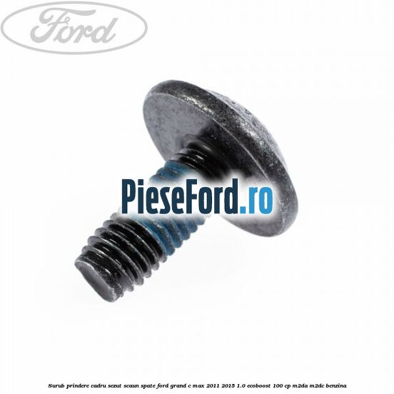 Surub prindere cadru sezut scaun spate Ford Grand C-Max 2011-2015 1.0 EcoBoost 100 cp M2DA, M2DC benzina
