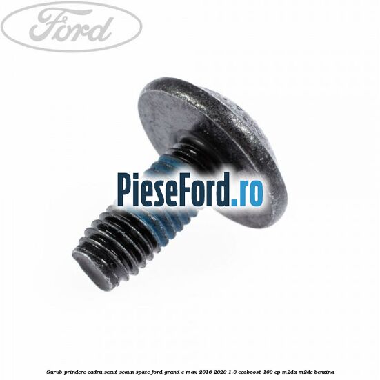 Surub prindere cadru sezut scaun spate Ford Grand C-Max 2016-2020 1.0 EcoBoost 100 cp M2DA, M2DC benzina