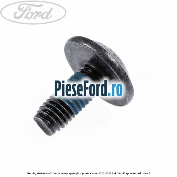 Surub prindere cadru sezut scaun spate Ford Grand C-Max 2016-2020 1.5 TDCi 95 cp XXDA, XXDC diesel