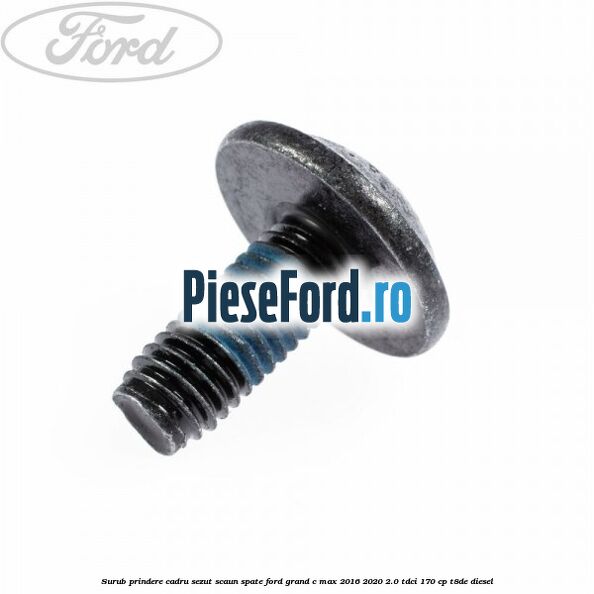 Surub prindere cadru sezut scaun spate Ford Grand C-Max 2016-2020 2.0 TDCi 170 cp T8DE diesel