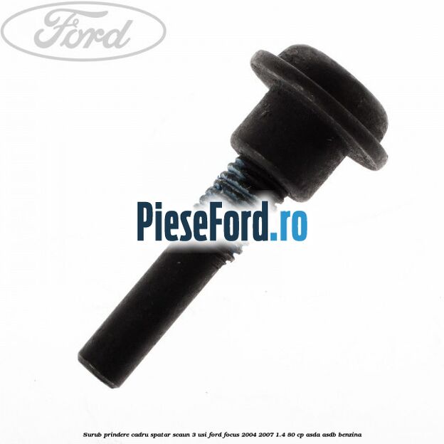 Surub prindere cadru spatar scaun 3 usi Ford Focus 2004-2007 1.4 80 cp ASDA, ASDB benzina