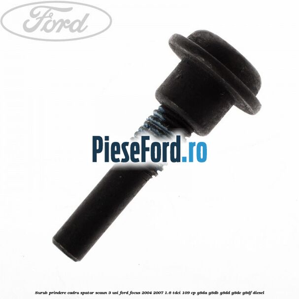 Surub prindere cadru spatar scaun 3 usi Ford Focus 2004-2007 1.6 TDCi 109 cp Surub prindere cadru spatar scaun 3 usi Ford Focus 2004-2007 1.6 TDCi 109 cp G8DA, G8DB, G8DD, G8DE, G8DF diesel