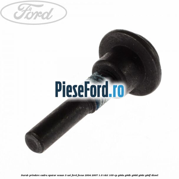 Surub prindere cadru spatar scaun 3 usi Ford Focus 2004-2007 1.6 TDCi 109 cp Surub prindere cadru spatar scaun 3 usi Ford Focus 2004-2007 1.6 TDCi 109 cp G8DA, G8DB, G8DD, G8DE, G8DF diesel